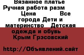 Вязанное платье. Ручная работа разм.116-122. › Цена ­ 4 800 - Все города Дети и материнство » Детская одежда и обувь   . Крым,Грэсовский